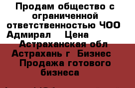 Продам общество с ограниченной ответственностью ЧОО “Адмирал“ › Цена ­ 60 000 - Астраханская обл., Астрахань г. Бизнес » Продажа готового бизнеса   